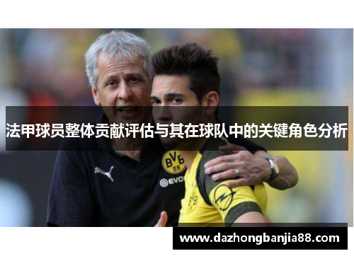 法甲球员整体贡献评估与其在球队中的关键角色分析