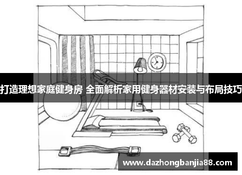 打造理想家庭健身房 全面解析家用健身器材安装与布局技巧