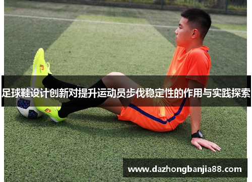 足球鞋设计创新对提升运动员步伐稳定性的作用与实践探索