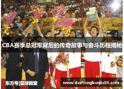 CBA赛季总冠军背后的传奇故事与奋斗历程揭秘