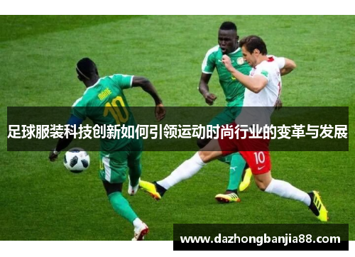 足球服装科技创新如何引领运动时尚行业的变革与发展
