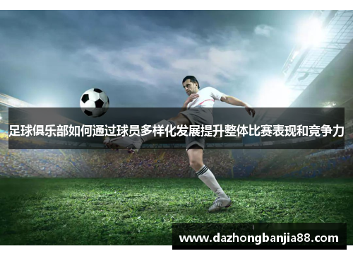足球俱乐部如何通过球员多样化发展提升整体比赛表现和竞争力