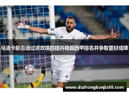 马洛卡能否通过进攻端的提升稳固西甲排名并争取更好成绩